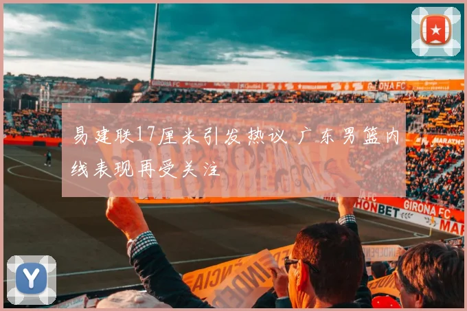 易建联17厘米引发热议 广东男篮内线表现再受关注