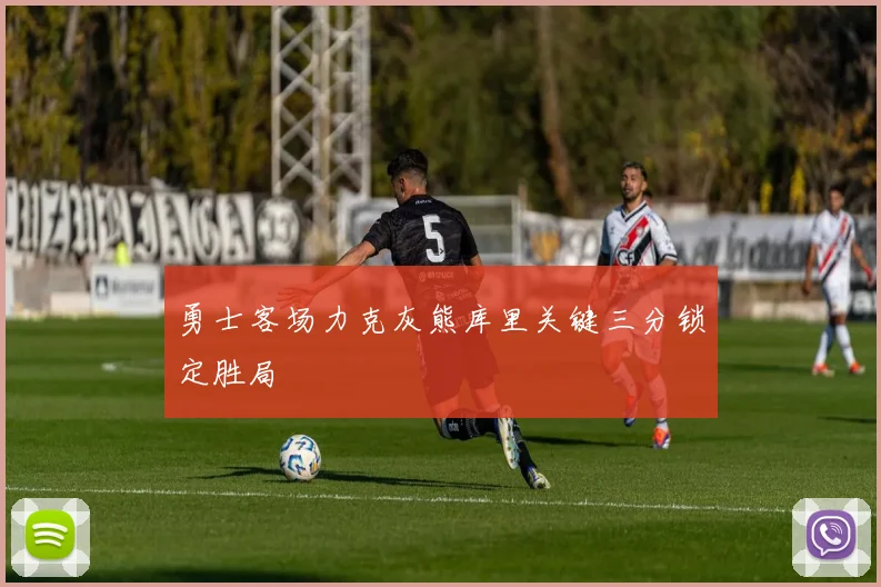 勇士客场力克灰熊库里关键三分锁定胜局