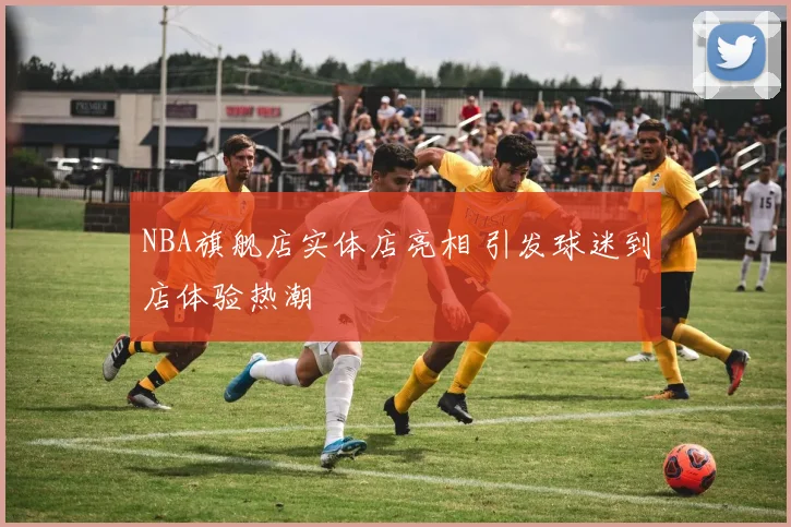 NBA旗舰店实体店亮相 引发球迷到店体验热潮