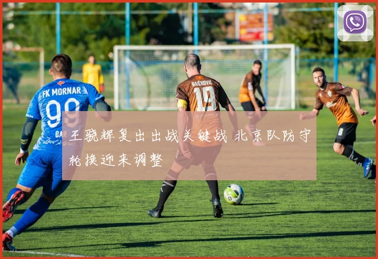 王骁辉复出出战关键战 北京队防守轮换迎来调整