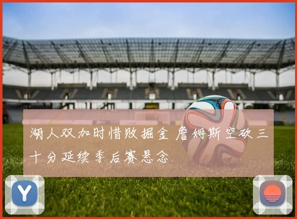 湖人双加时惜败掘金 詹姆斯空砍三十分延续季后赛悬念