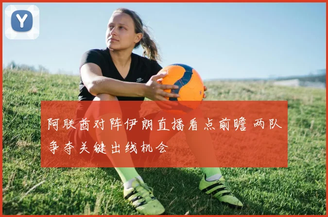 阿联酋对阵伊朗直播看点前瞻 两队争夺关键出线机会