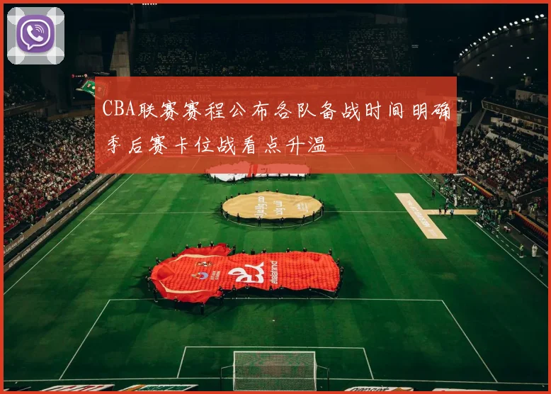 CBA联赛赛程公布各队备战时间明确季后赛卡位战看点升温