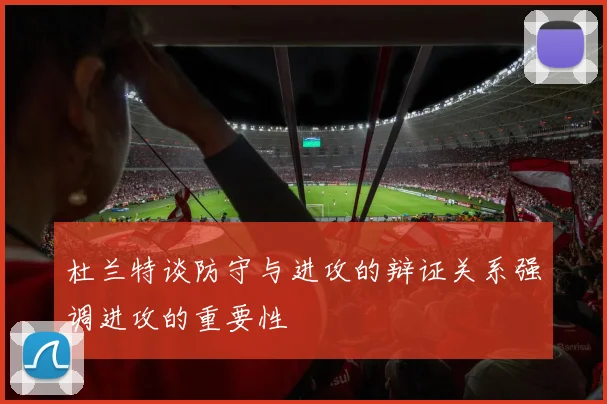杜兰特谈防守与进攻的辩证关系强调进攻的重要性
