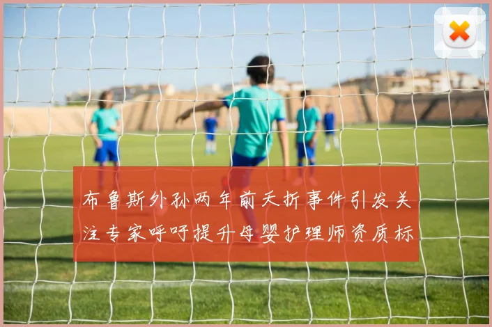布鲁斯外孙两年前夭折事件引发关注专家呼吁提升母婴护理师资质标准