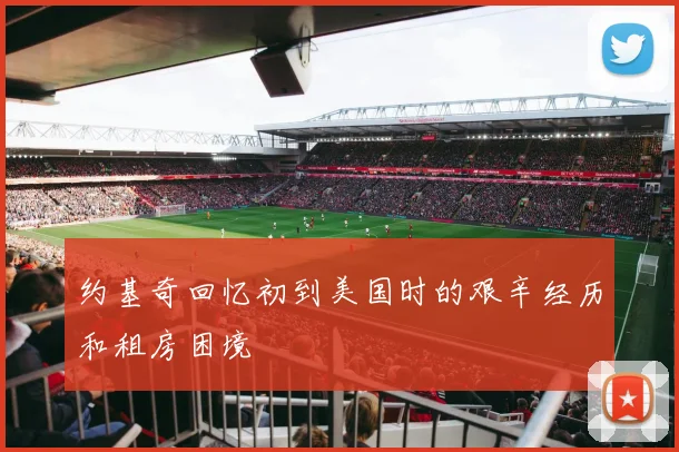 约基奇回忆初到美国时的艰辛经历和租房困境