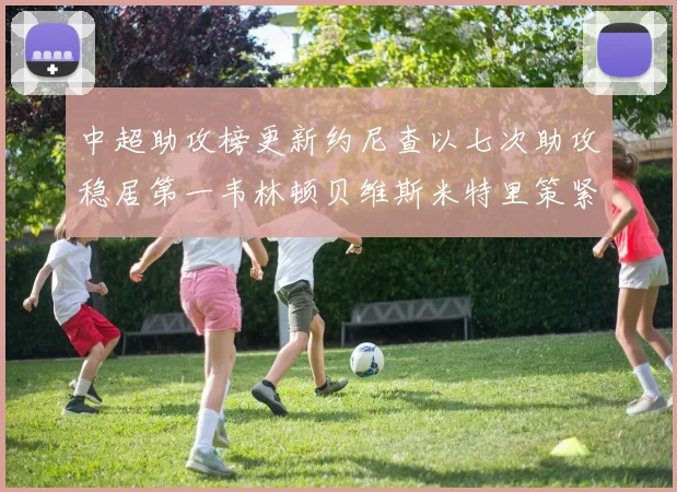 中超助攻榜更新约尼查以七次助攻稳居第一韦林顿贝维斯米特里策紧随其后
