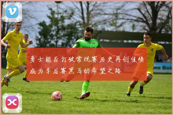 勇士能否打破常规赛历史再创佳绩成为季后赛黑马的希望之路