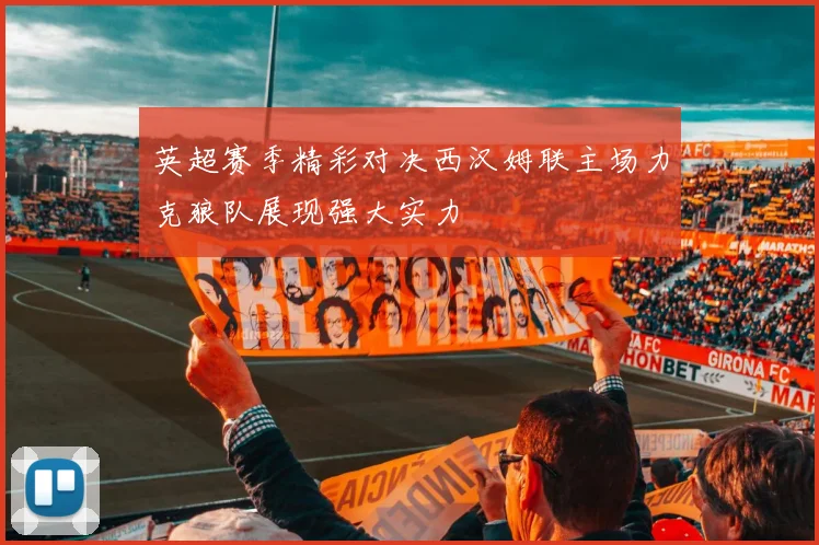 英超赛季精彩对决西汉姆联主场力克狼队展现强大实力