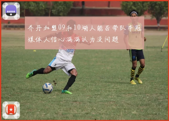 乔丹加盟09和10湖人能否带队夺冠媒体人信心满满认为没问题