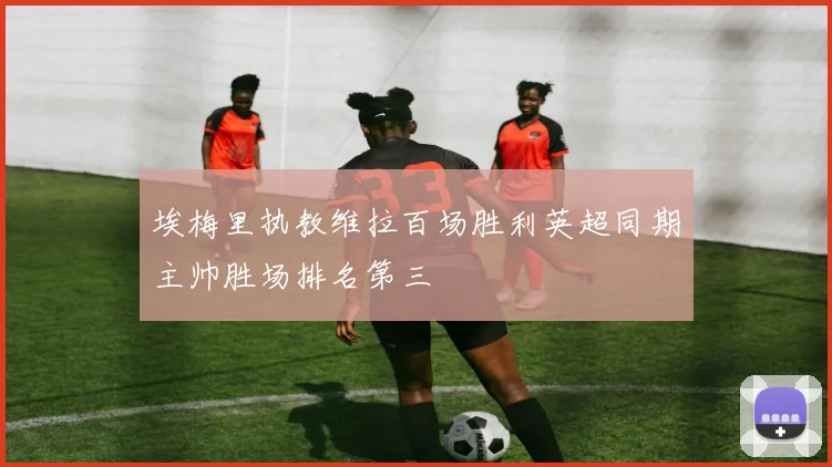 埃梅里执教维拉百场胜利英超同期主帅胜场排名第三