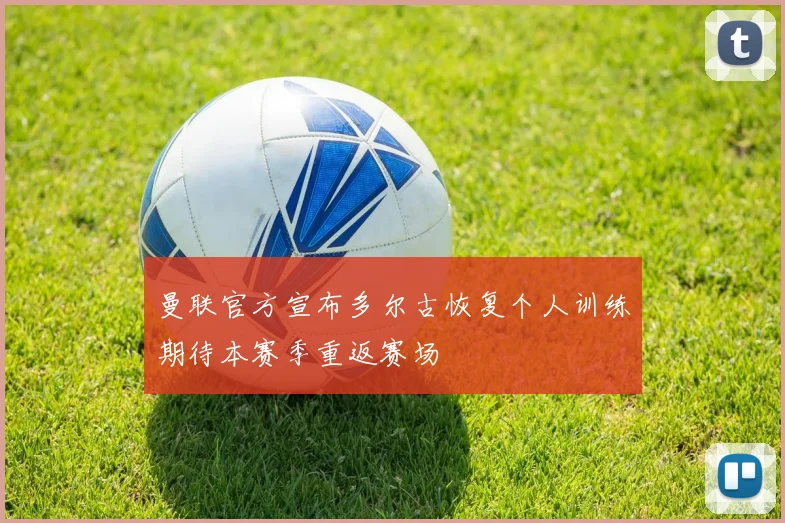 曼联官方宣布多尔古恢复个人训练期待本赛季重返赛场