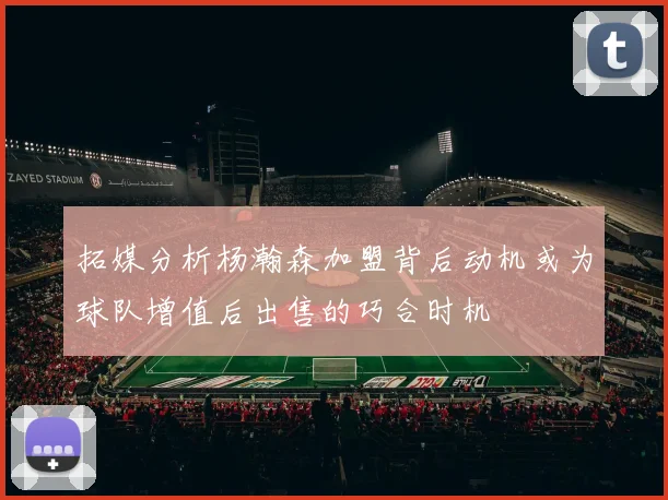 拓媒分析杨瀚森加盟背后动机或为球队增值后出售的巧合时机