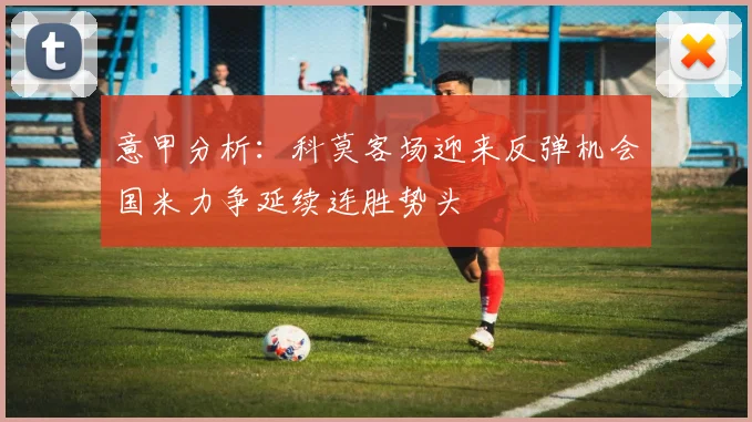 意甲分析：科莫客场迎来反弹机会国米力争延续连胜势头