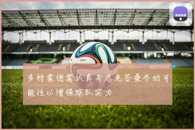 多特蒙德需认真考虑免签桑乔的可能性以增强球队实力