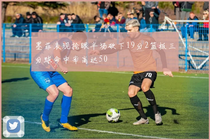 墨菲表现抢眼半场砍下19分2篮板三分球命中率高达50